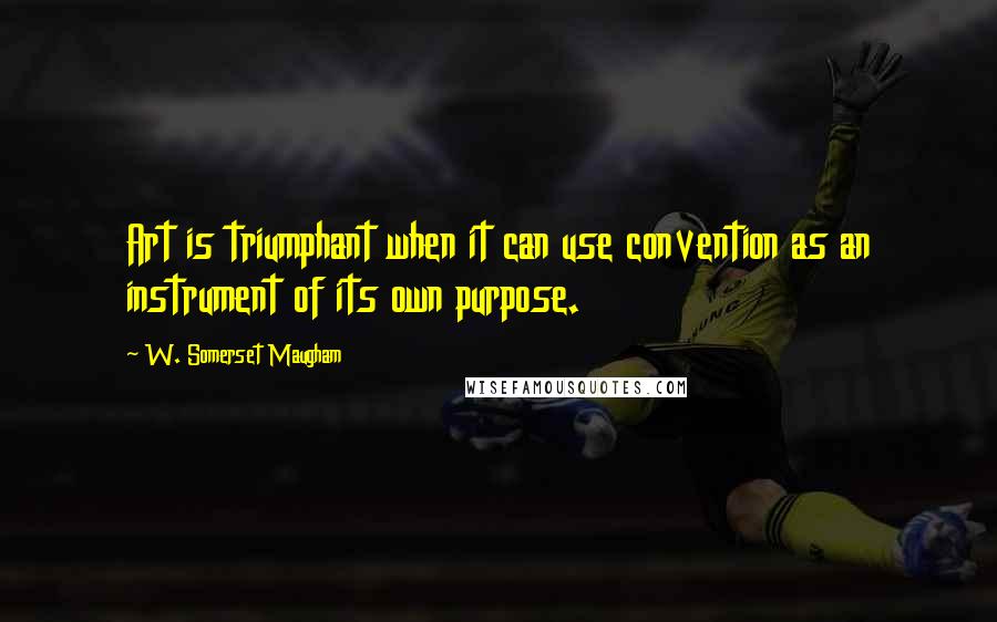 W. Somerset Maugham Quotes: Art is triumphant when it can use convention as an instrument of its own purpose.