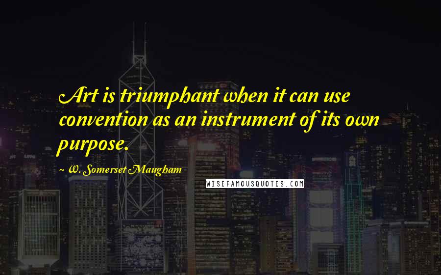 W. Somerset Maugham Quotes: Art is triumphant when it can use convention as an instrument of its own purpose.