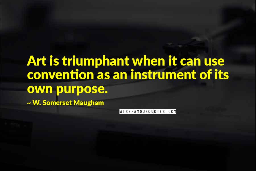 W. Somerset Maugham Quotes: Art is triumphant when it can use convention as an instrument of its own purpose.