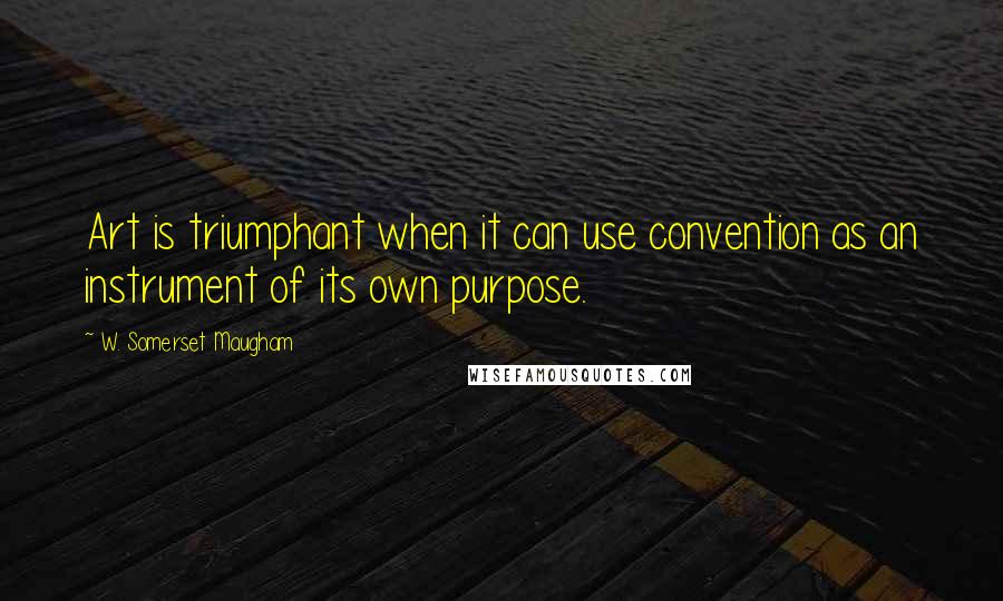 W. Somerset Maugham Quotes: Art is triumphant when it can use convention as an instrument of its own purpose.