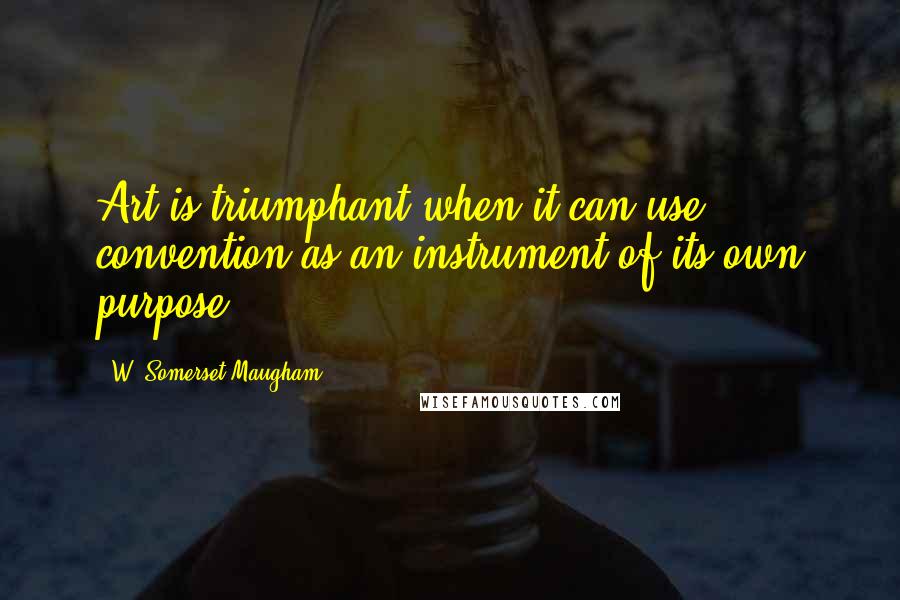 W. Somerset Maugham Quotes: Art is triumphant when it can use convention as an instrument of its own purpose.