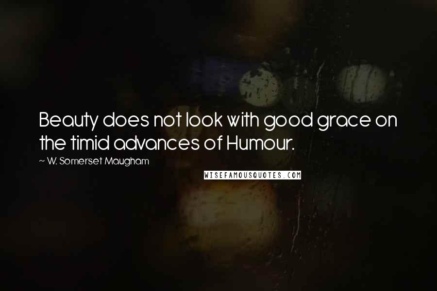 W. Somerset Maugham Quotes: Beauty does not look with good grace on the timid advances of Humour.