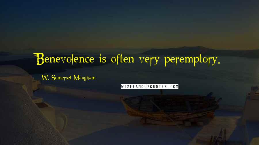 W. Somerset Maugham Quotes: Benevolence is often very peremptory.