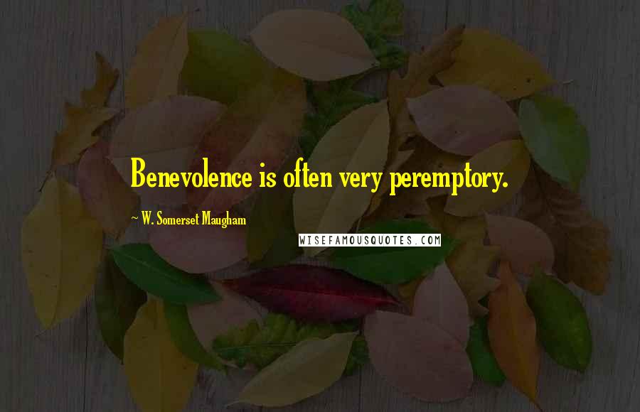 W. Somerset Maugham Quotes: Benevolence is often very peremptory.