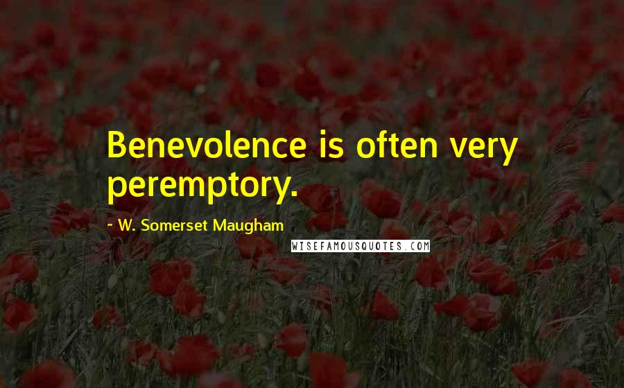 W. Somerset Maugham Quotes: Benevolence is often very peremptory.