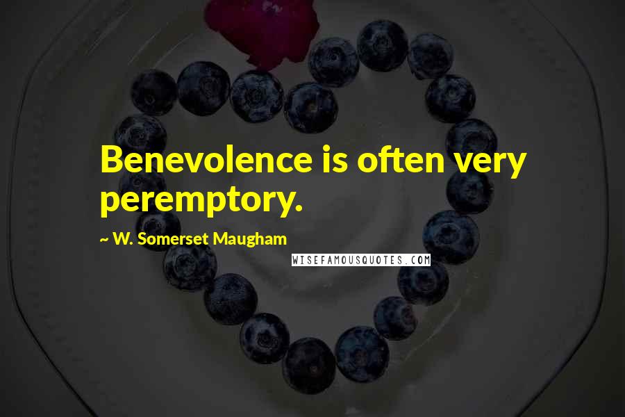W. Somerset Maugham Quotes: Benevolence is often very peremptory.