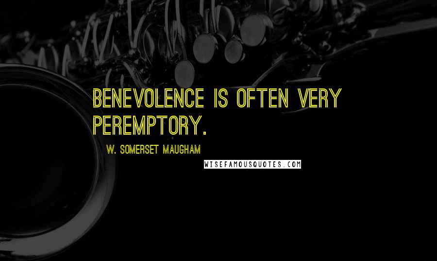 W. Somerset Maugham Quotes: Benevolence is often very peremptory.
