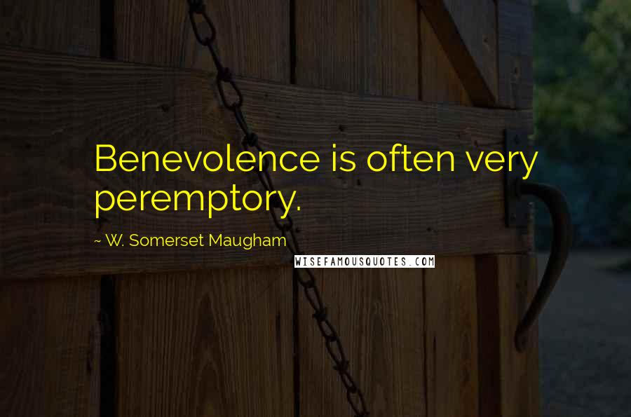 W. Somerset Maugham Quotes: Benevolence is often very peremptory.