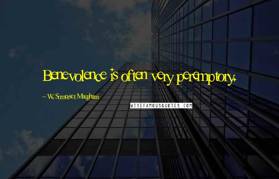 W. Somerset Maugham Quotes: Benevolence is often very peremptory.