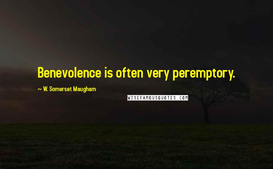 W. Somerset Maugham Quotes: Benevolence is often very peremptory.