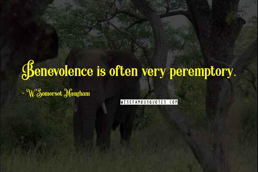 W. Somerset Maugham Quotes: Benevolence is often very peremptory.