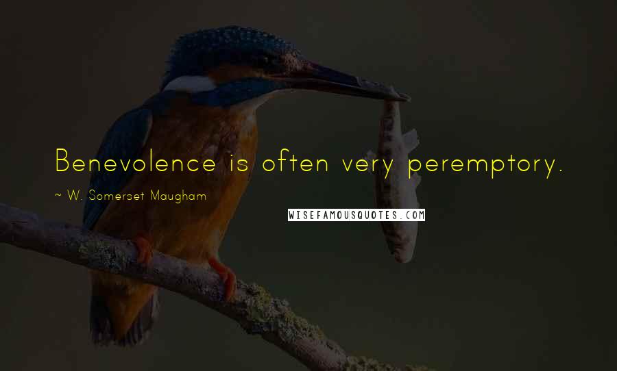 W. Somerset Maugham Quotes: Benevolence is often very peremptory.