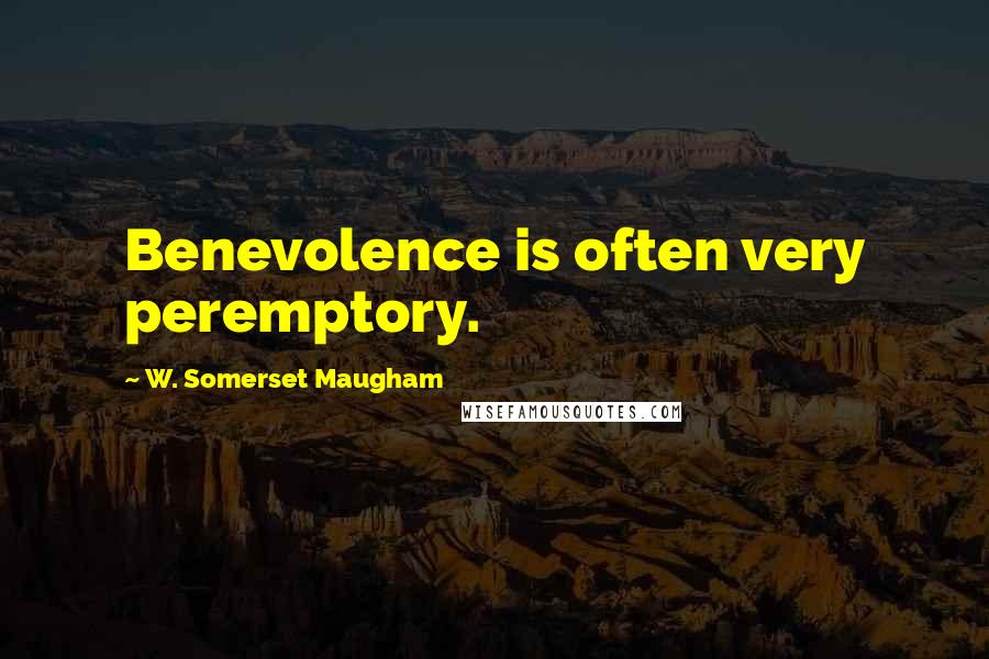 W. Somerset Maugham Quotes: Benevolence is often very peremptory.