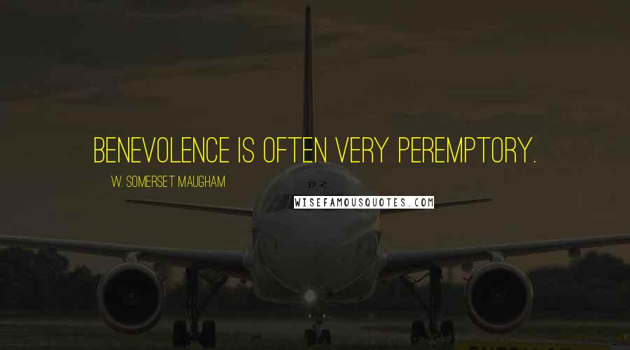 W. Somerset Maugham Quotes: Benevolence is often very peremptory.