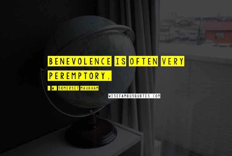 W. Somerset Maugham Quotes: Benevolence is often very peremptory.