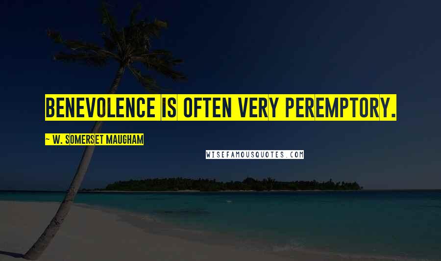 W. Somerset Maugham Quotes: Benevolence is often very peremptory.