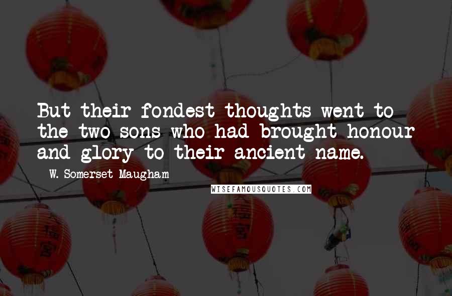 W. Somerset Maugham Quotes: But their fondest thoughts went to the two sons who had brought honour and glory to their ancient name.