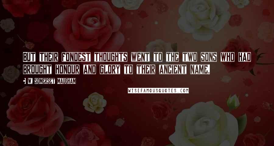 W. Somerset Maugham Quotes: But their fondest thoughts went to the two sons who had brought honour and glory to their ancient name.