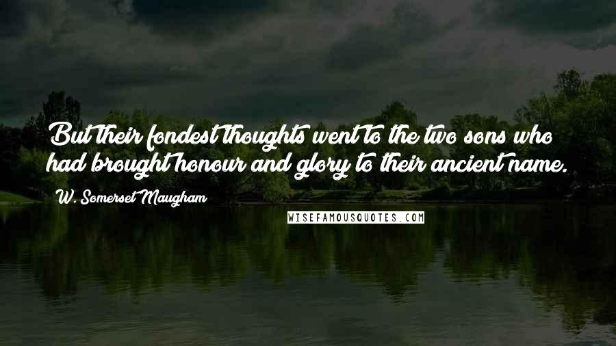 W. Somerset Maugham Quotes: But their fondest thoughts went to the two sons who had brought honour and glory to their ancient name.