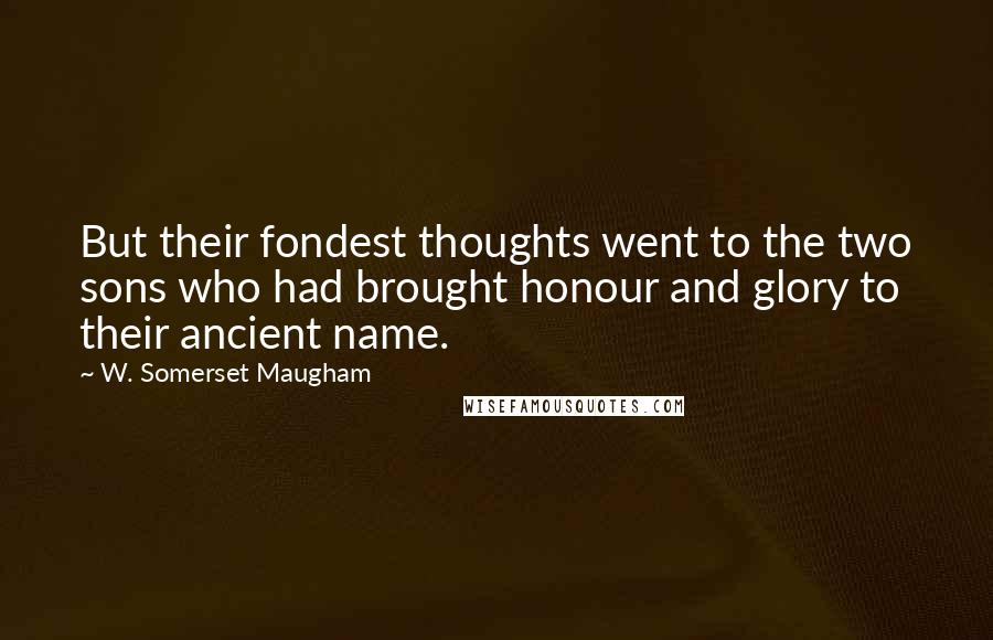 W. Somerset Maugham Quotes: But their fondest thoughts went to the two sons who had brought honour and glory to their ancient name.