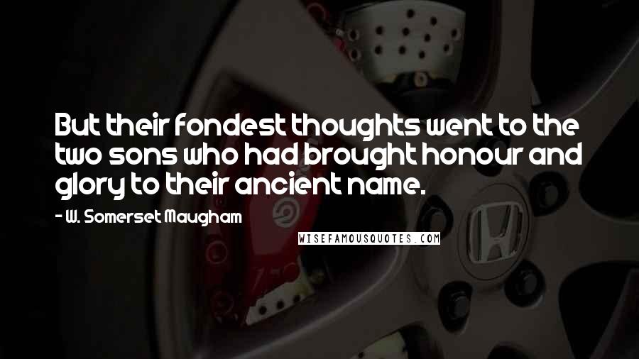 W. Somerset Maugham Quotes: But their fondest thoughts went to the two sons who had brought honour and glory to their ancient name.