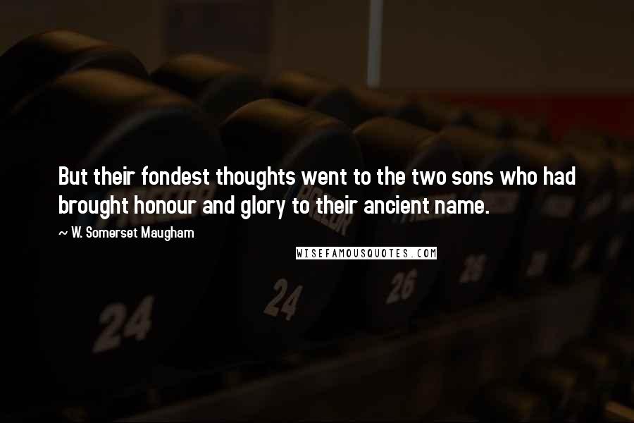 W. Somerset Maugham Quotes: But their fondest thoughts went to the two sons who had brought honour and glory to their ancient name.