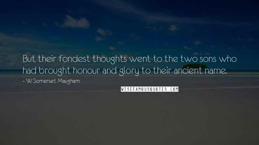 W. Somerset Maugham Quotes: But their fondest thoughts went to the two sons who had brought honour and glory to their ancient name.