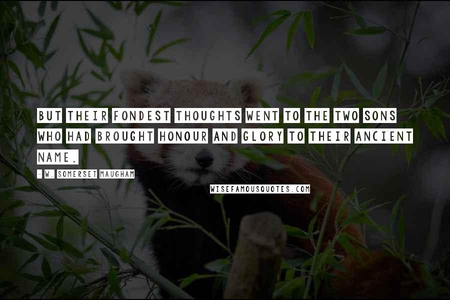 W. Somerset Maugham Quotes: But their fondest thoughts went to the two sons who had brought honour and glory to their ancient name.