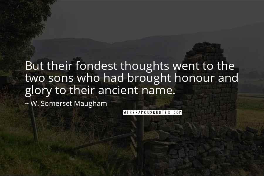 W. Somerset Maugham Quotes: But their fondest thoughts went to the two sons who had brought honour and glory to their ancient name.