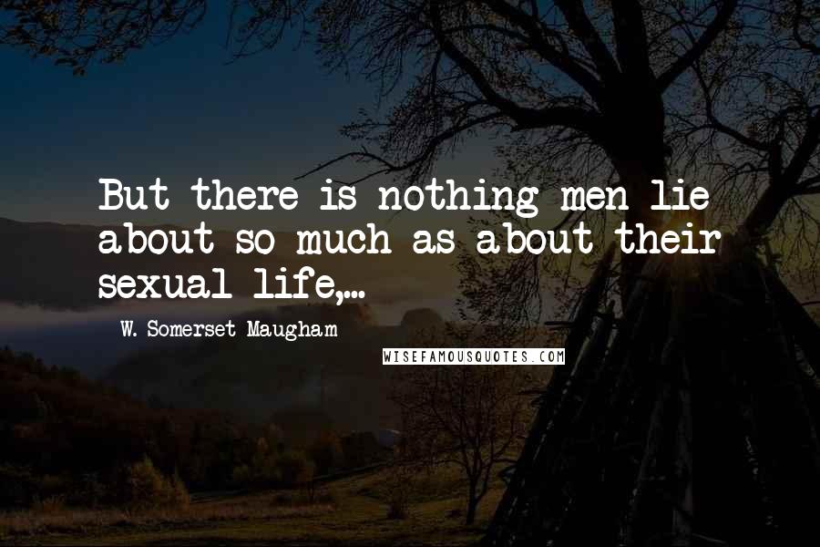 W. Somerset Maugham Quotes: But there is nothing men lie about so much as about their sexual life,...