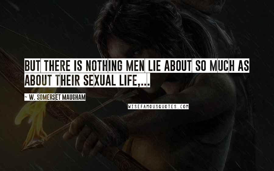 W. Somerset Maugham Quotes: But there is nothing men lie about so much as about their sexual life,...