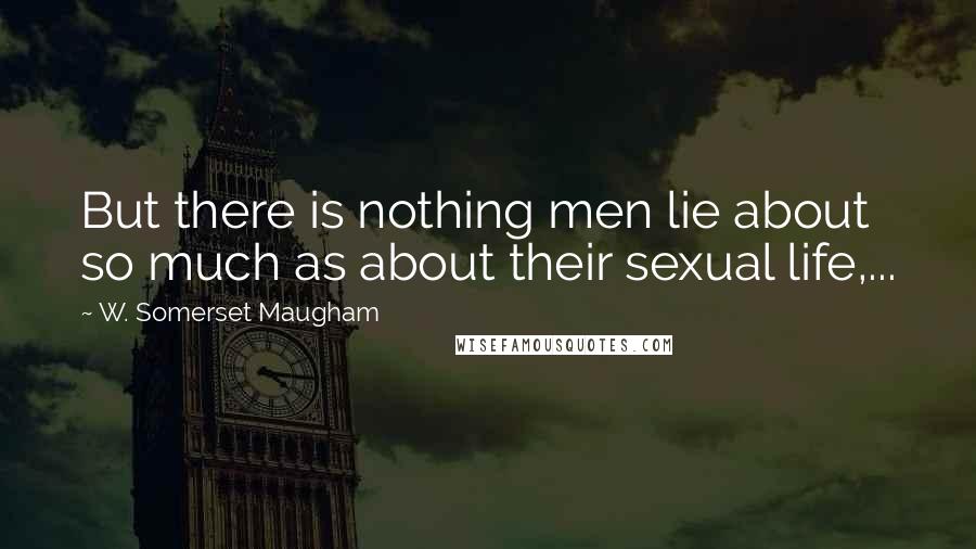 W. Somerset Maugham Quotes: But there is nothing men lie about so much as about their sexual life,...