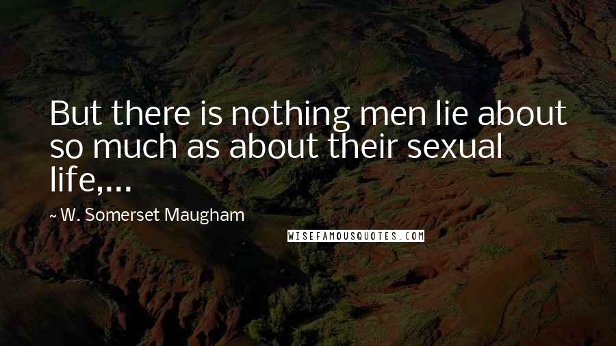 W. Somerset Maugham Quotes: But there is nothing men lie about so much as about their sexual life,...