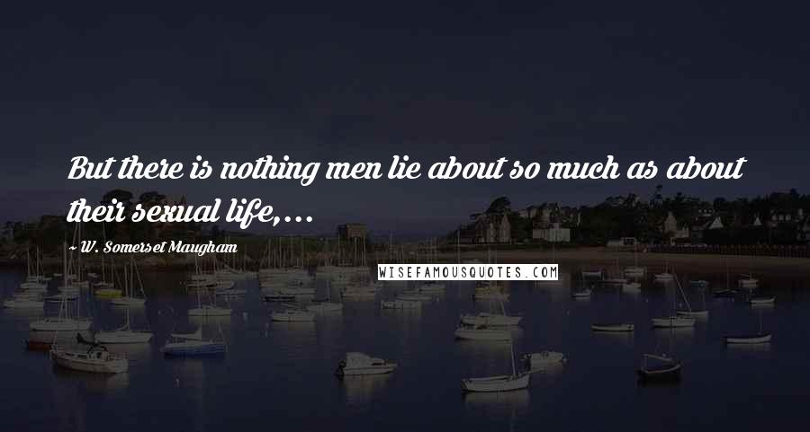 W. Somerset Maugham Quotes: But there is nothing men lie about so much as about their sexual life,...