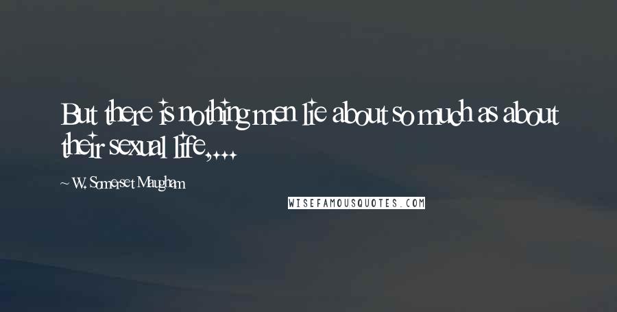 W. Somerset Maugham Quotes: But there is nothing men lie about so much as about their sexual life,...