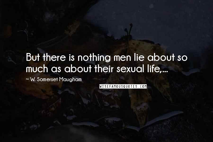 W. Somerset Maugham Quotes: But there is nothing men lie about so much as about their sexual life,...