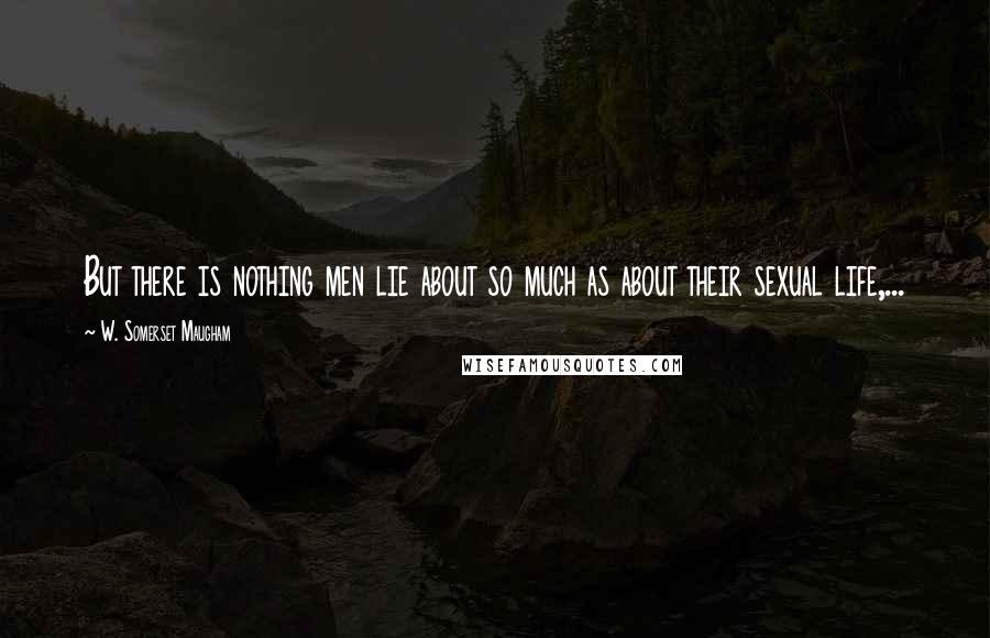 W. Somerset Maugham Quotes: But there is nothing men lie about so much as about their sexual life,...