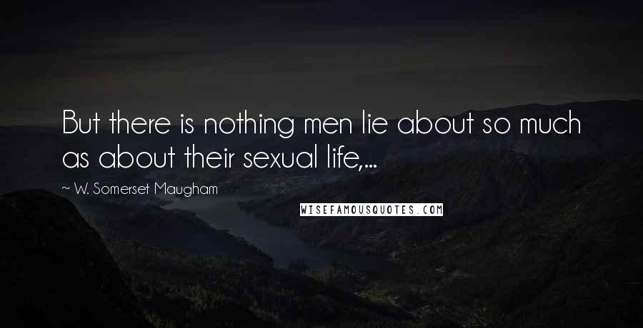 W. Somerset Maugham Quotes: But there is nothing men lie about so much as about their sexual life,...