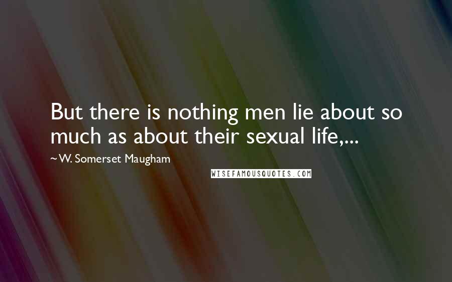 W. Somerset Maugham Quotes: But there is nothing men lie about so much as about their sexual life,...