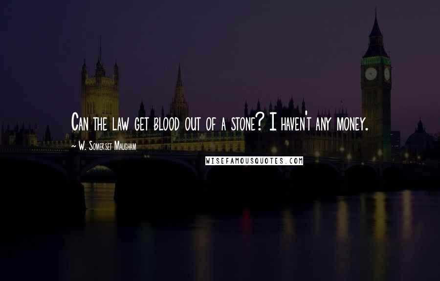 W. Somerset Maugham Quotes: Can the law get blood out of a stone? I haven't any money.