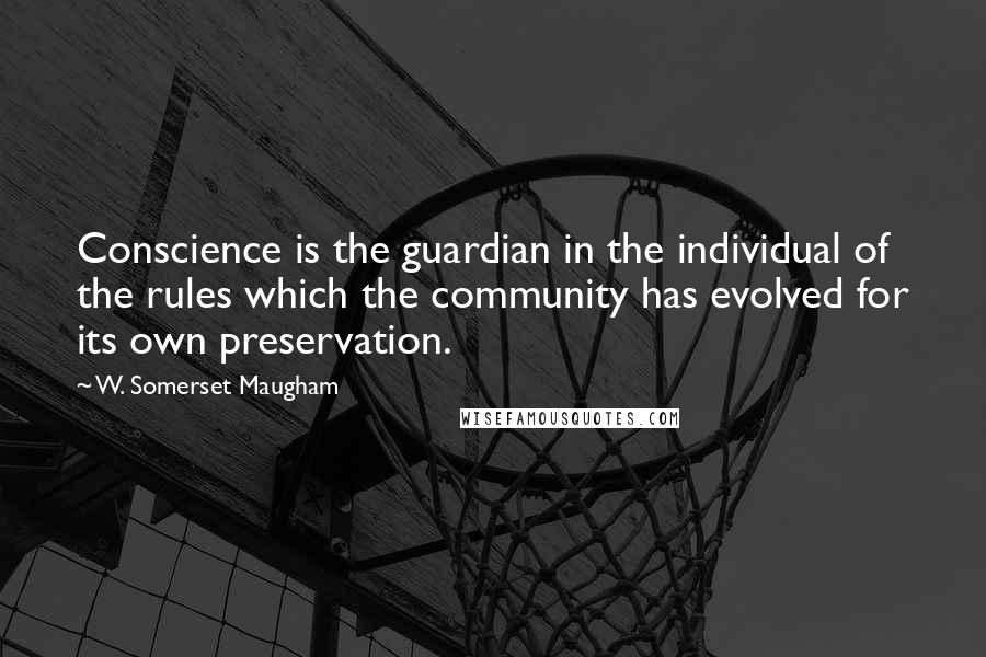 W. Somerset Maugham Quotes: Conscience is the guardian in the individual of the rules which the community has evolved for its own preservation.