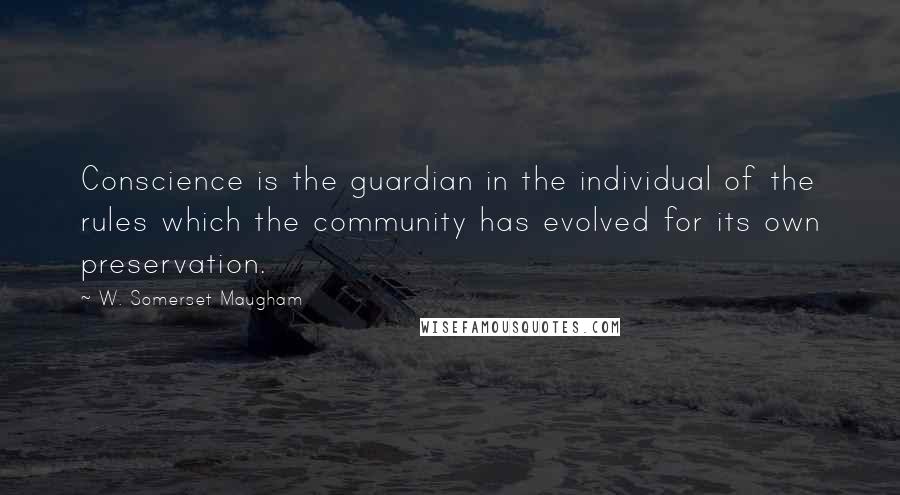 W. Somerset Maugham Quotes: Conscience is the guardian in the individual of the rules which the community has evolved for its own preservation.