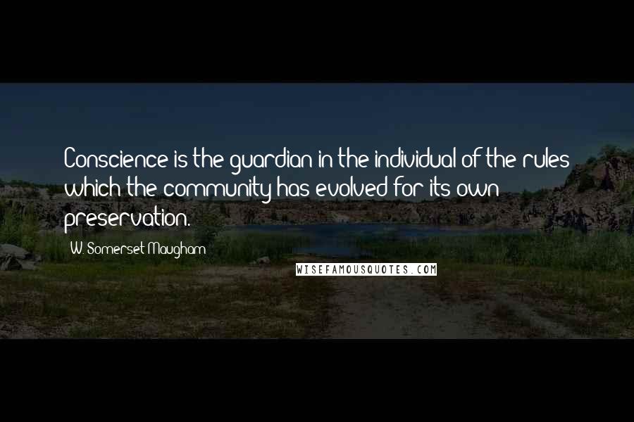 W. Somerset Maugham Quotes: Conscience is the guardian in the individual of the rules which the community has evolved for its own preservation.