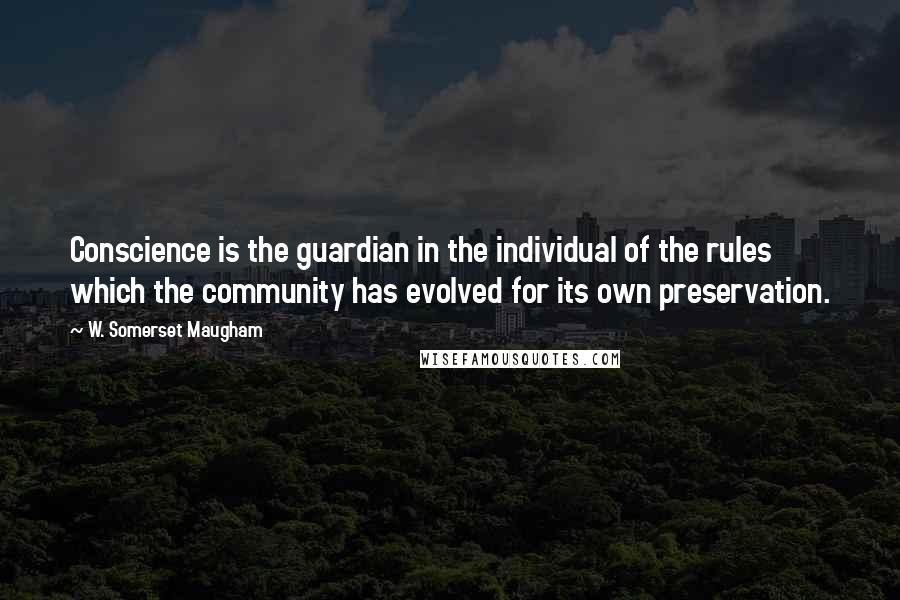 W. Somerset Maugham Quotes: Conscience is the guardian in the individual of the rules which the community has evolved for its own preservation.