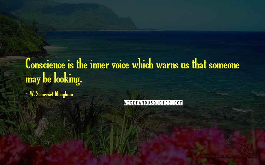 W. Somerset Maugham Quotes: Conscience is the inner voice which warns us that someone may be looking.