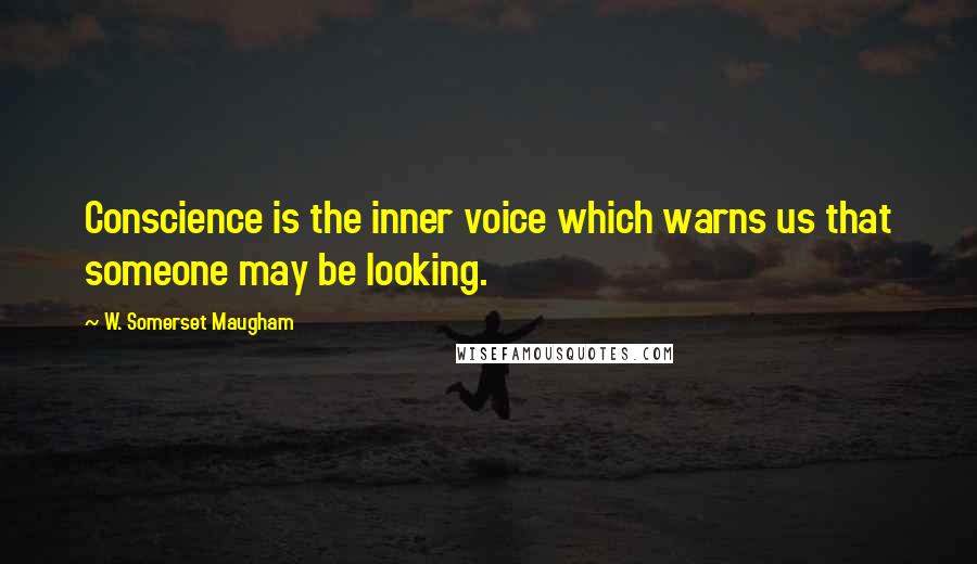 W. Somerset Maugham Quotes: Conscience is the inner voice which warns us that someone may be looking.