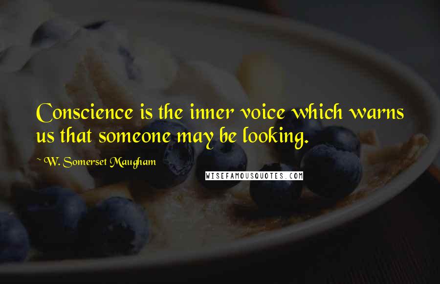 W. Somerset Maugham Quotes: Conscience is the inner voice which warns us that someone may be looking.