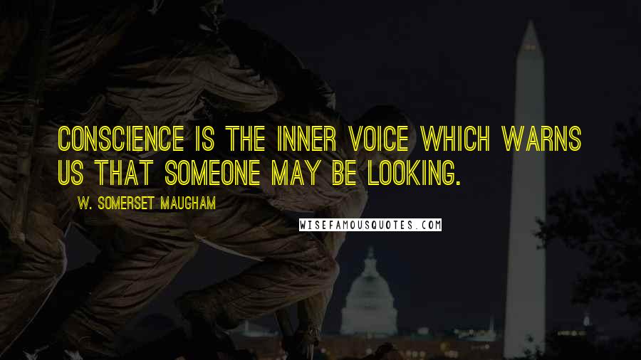 W. Somerset Maugham Quotes: Conscience is the inner voice which warns us that someone may be looking.