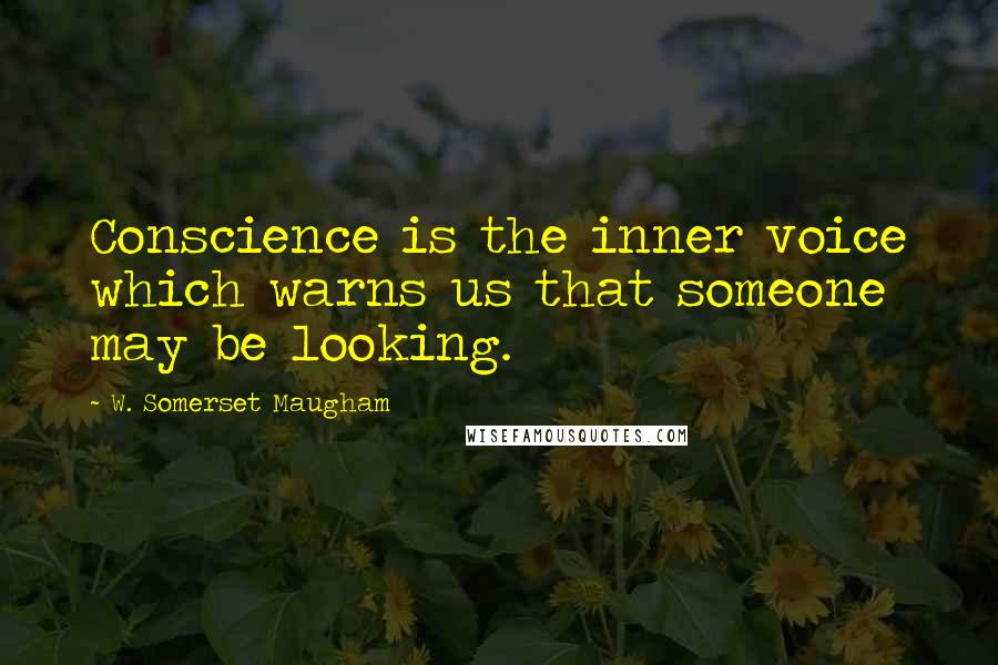 W. Somerset Maugham Quotes: Conscience is the inner voice which warns us that someone may be looking.