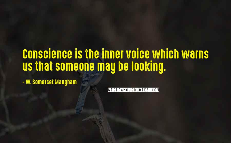 W. Somerset Maugham Quotes: Conscience is the inner voice which warns us that someone may be looking.